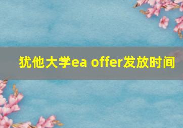 犹他大学ea offer发放时间